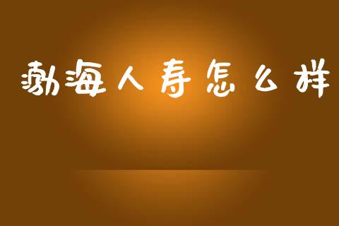 渤海人寿怎么样_https://wap.fcdydaikuan.com_新股数据_第1张