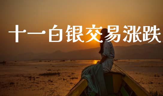 十一白银交易涨跌_https://wap.fcdydaikuan.com_金融机构_第1张