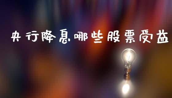 央行降息哪些股票受益_https://wap.fcdydaikuan.com_期货品种_第1张