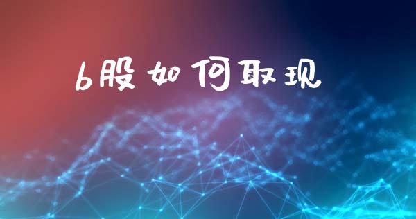 b股如何取现_https://wap.fcdydaikuan.com_国际投资_第1张