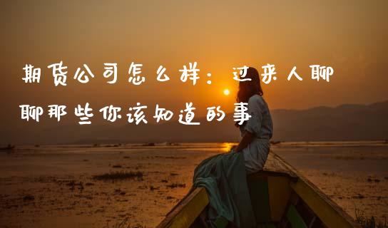 期货公司怎么样：过来人聊聊那些你该知道的事_https://wap.fcdydaikuan.com_期货品种_第1张