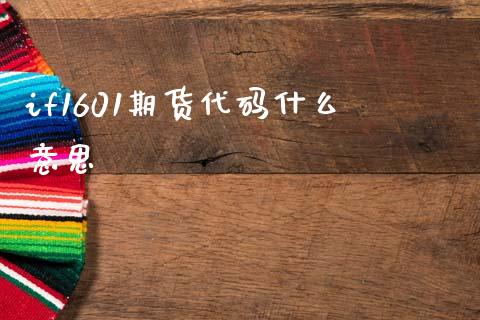 if1601期货代码什么意思_https://wap.fcdydaikuan.com_新股数据_第1张