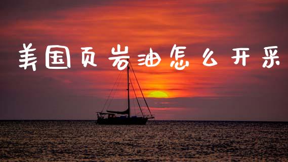 美国页岩油怎么开采_https://wap.fcdydaikuan.com_国际投资_第1张