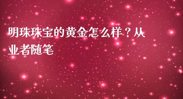 明珠珠宝的黄金怎么样？从业者随笔_https://wap.fcdydaikuan.com_国际投资_第1张