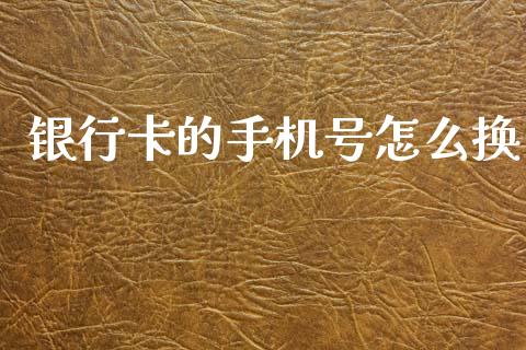银行卡的手机号怎么换_https://wap.fcdydaikuan.com_理财顾问_第1张