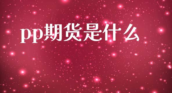 pp期货是什么_https://wap.fcdydaikuan.com_理财顾问_第1张