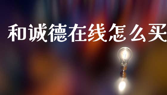 和诚德在线怎么买_https://wap.fcdydaikuan.com_国际投资_第1张