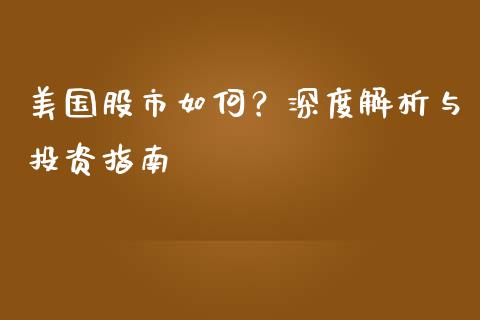 美国股市如何？深度解析与投资指南_https://wap.fcdydaikuan.com_理财顾问_第1张