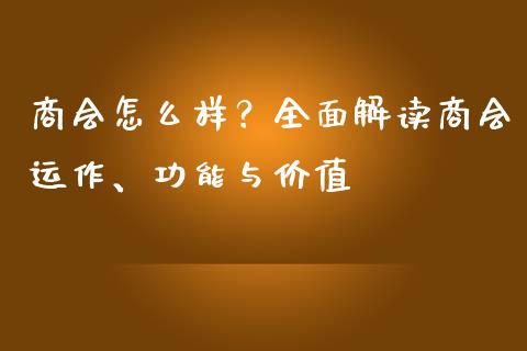 商会怎么样？全面解读商会运作、功能与价值_https://wap.fcdydaikuan.com_期货品种_第1张