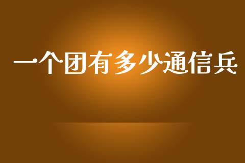 一个团有多少通信兵_https://wap.fcdydaikuan.com_理财顾问_第1张