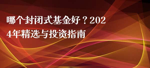 哪个封闭式基金好？2024年精选与投资指南_https://wap.fcdydaikuan.com_金融机构_第1张