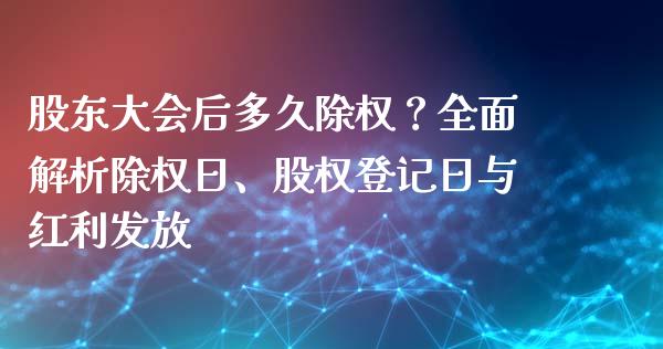 股东大会后多久除权？全面解析除权日、股权登记日与红利发放_https://wap.fcdydaikuan.com_理财顾问_第1张
