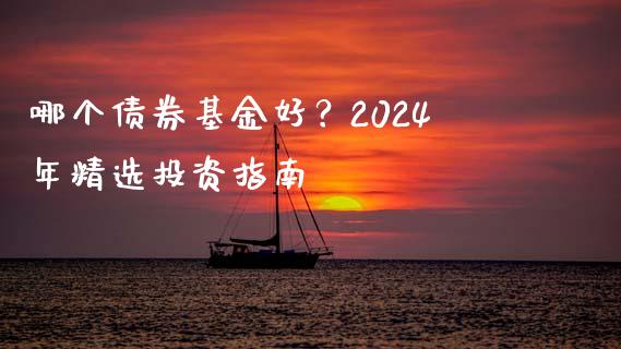 哪个债券基金好？2024年精选投资指南_https://wap.fcdydaikuan.com_理财顾问_第1张