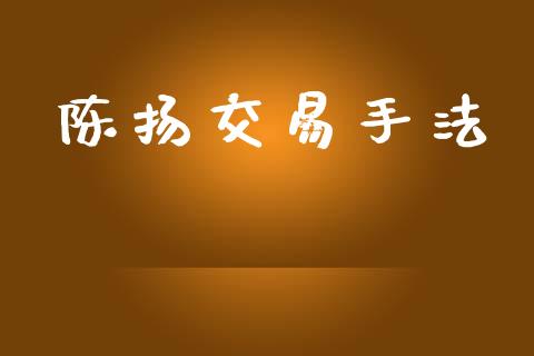 陈扬交易手法_https://wap.fcdydaikuan.com_投资策略_第1张