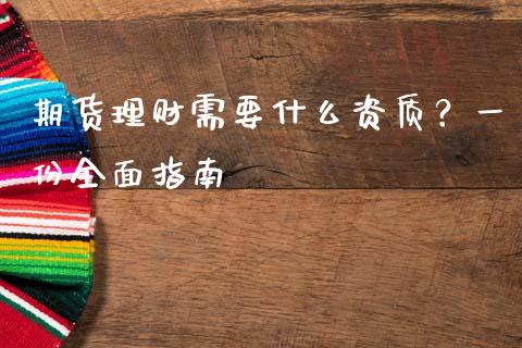 期货理财需要什么资质？一份全面指南_https://wap.fcdydaikuan.com_期货品种_第1张