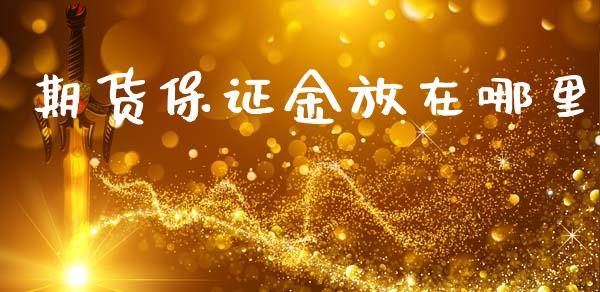 期货保证金放在哪里_https://wap.fcdydaikuan.com_理财顾问_第1张