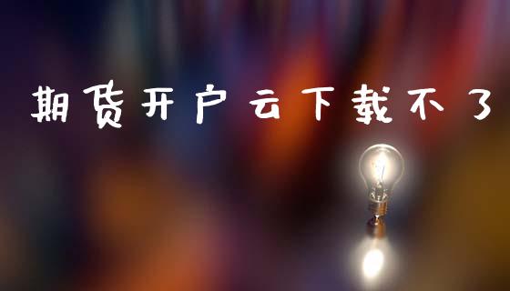 期货开户云下载不了_https://wap.fcdydaikuan.com_金融机构_第1张