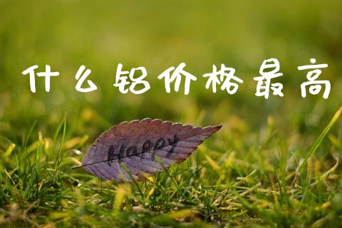 什么铝价格最高_https://wap.fcdydaikuan.com_投资策略_第1张