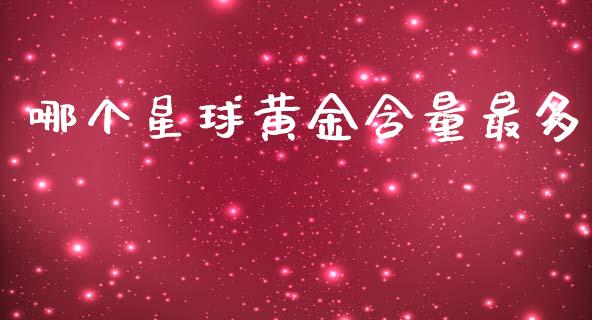 哪个星球黄金含量最多_https://wap.fcdydaikuan.com_国际投资_第1张