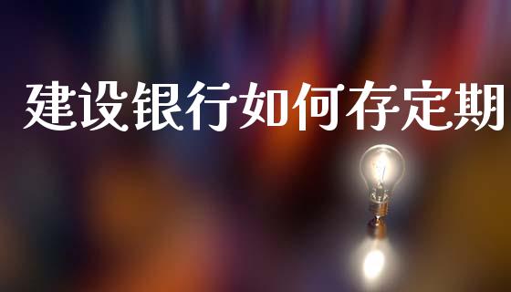 建设银行如何存定期_https://wap.fcdydaikuan.com_期货品种_第1张