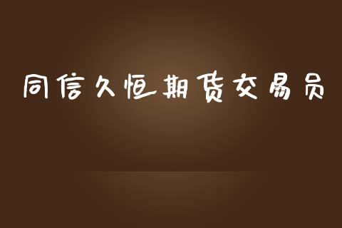 同信久恒期货交易员_https://wap.fcdydaikuan.com_投资策略_第1张