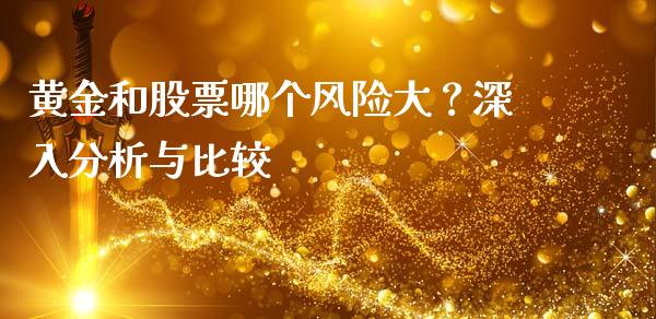 黄金和股票哪个风险大？深入分析与比较_https://wap.fcdydaikuan.com_国际投资_第1张