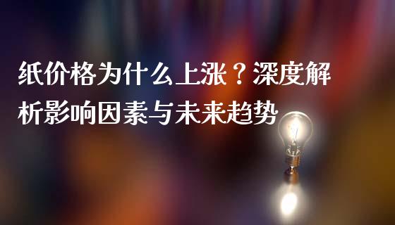 纸价格为什么上涨?深度解析影响因素与未来趋势_新股数据_第1张_国际投资_理财顾问_投资策略_金融机构 纸价格为什么上涨?深度解析影响因素与未来趋势_https://wap.fcdydaikuan.com_新股数据_第1张