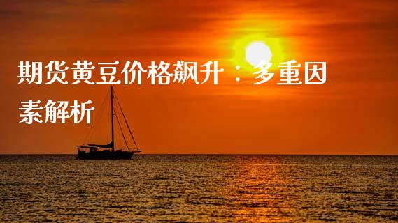 期货黄豆价格飙升：多重因素解析_https://wap.fcdydaikuan.com_投资策略_第1张