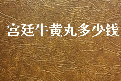 宫廷牛黄丸多少钱_https://wap.fcdydaikuan.com_期货品种_第1张