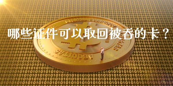 哪些证件可以取回被吞的卡？_https://wap.fcdydaikuan.com_新股数据_第1张