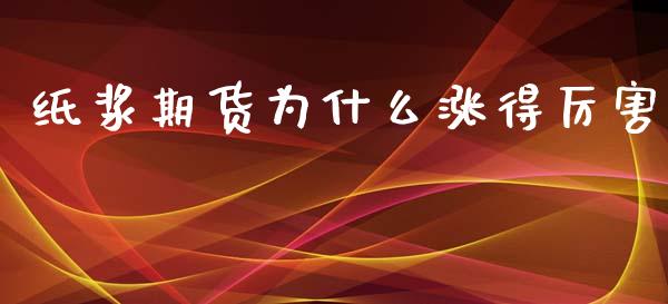 纸浆期货为什么涨得厉害_https://wap.fcdydaikuan.com_理财顾问_第1张