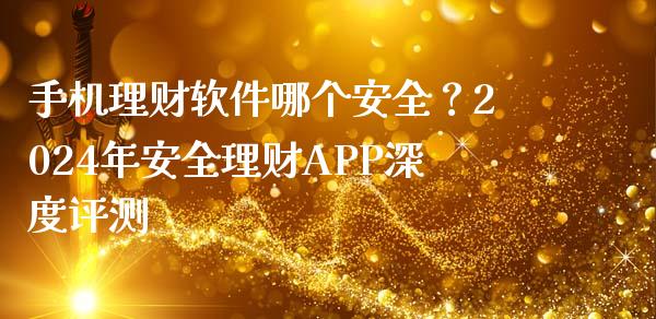 手机理财软件哪个安全？2024年安全理财APP深度评测_https://wap.fcdydaikuan.com_理财顾问_第1张