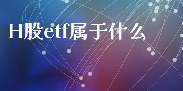 H股etf属于什么_https://wap.fcdydaikuan.com_金融机构_第1张