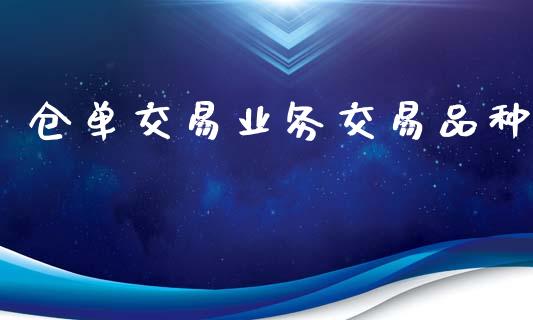 仓单交易业务交易品种_https://wap.fcdydaikuan.com_新股数据_第1张