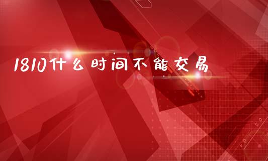 1810什么时间不能交易_国际投资_第1张_国际投资_理财顾问_投资策略_金融机构 1810什么时间不能交易_https://wap.fcdydaikuan.com_国际投资_第1张