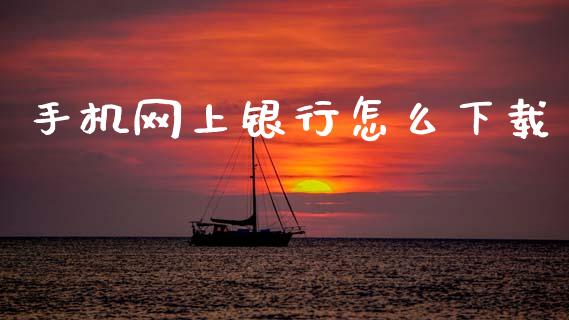 手机网上银行怎么下载_https://wap.fcdydaikuan.com_期货品种_第1张