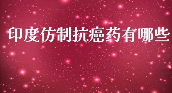 印度仿制抗癌药有哪些_https://wap.fcdydaikuan.com_国际投资_第1张