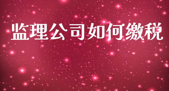 监理公司如何缴税_https://wap.fcdydaikuan.com_金融机构_第1张