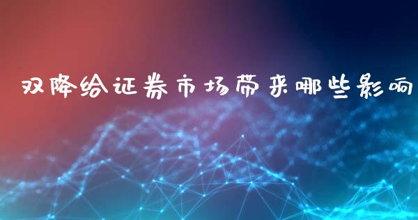 双降给证券市场带来哪些影响_https://wap.fcdydaikuan.com_期货品种_第1张