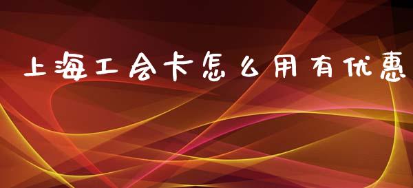上海工会卡怎么用有优惠_https://wap.fcdydaikuan.com_金融机构_第1张