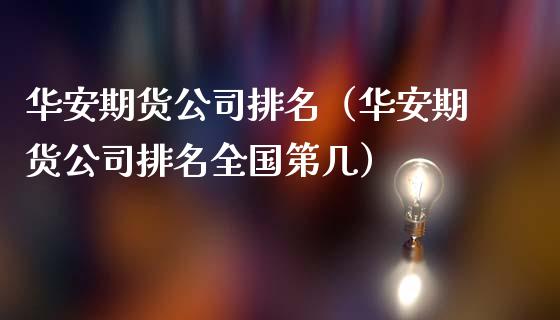 华安期货公司排名（华安期货公司排名全国第几）_https://wap.fcdydaikuan.com_金融机构_第1张
