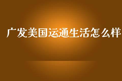 广发美国运通生活怎么样_https://wap.fcdydaikuan.com_理财顾问_第1张