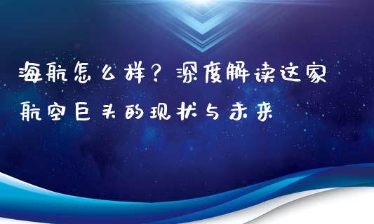 海航怎么样？深度解读这家航空巨头的现状与未来_https://wap.fcdydaikuan.com_金融机构_第1张