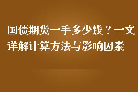 国债期货一手多少钱？一文详解计算方法与影响因素_https://wap.fcdydaikuan.com_投资策略_第1张