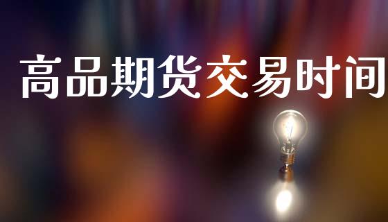 高品期货交易时间_https://wap.fcdydaikuan.com_新股数据_第1张