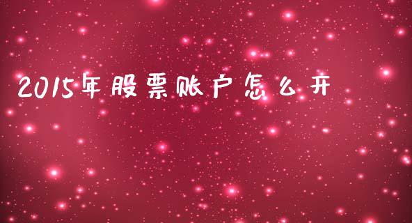 2015年股票账户怎么开_https://wap.fcdydaikuan.com_投资策略_第1张