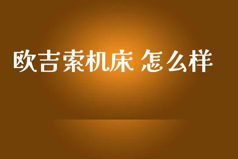 欧吉索机床 怎么样_https://wap.fcdydaikuan.com_理财顾问_第1张