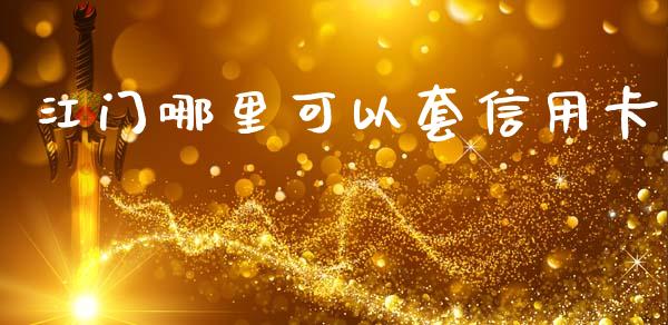 江门哪里可以套信用卡_https://wap.fcdydaikuan.com_投资策略_第1张