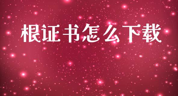根证书怎么下载_https://wap.fcdydaikuan.com_国际投资_第1张