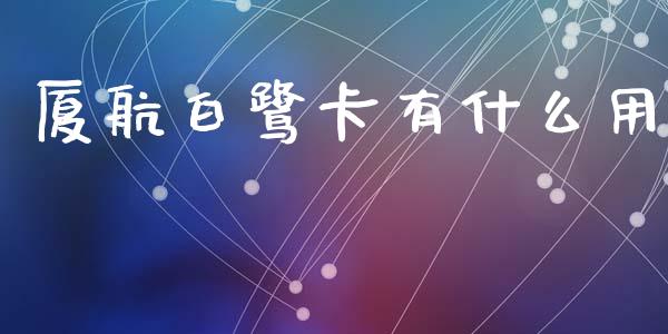 厦航白鹭卡有什么用_https://wap.fcdydaikuan.com_投资策略_第1张